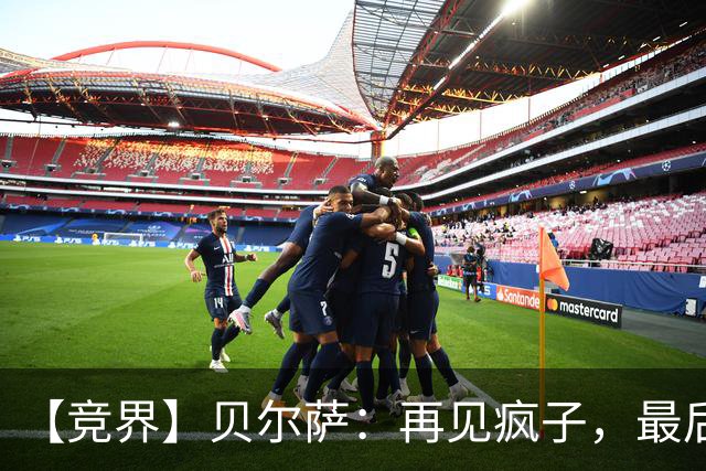 【竞界】贝尔萨：再见疯子，最后一位爹味教练