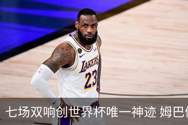 七场双响创世界杯唯一神迹 姆巴佩展现统治级实力