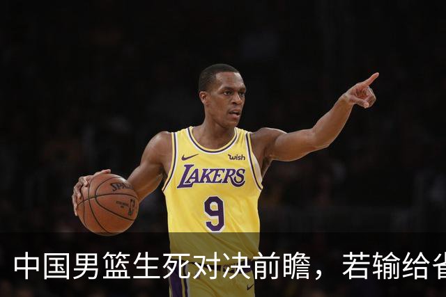 中国男篮生死对决前瞻，若输给省队 恐怕丢脸的就不只是体育界了！