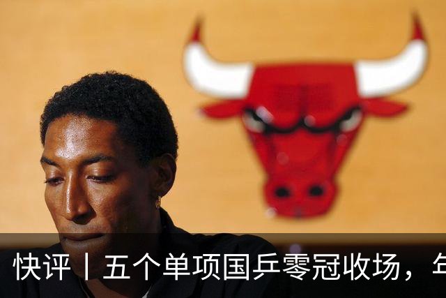 快评丨五个单项国乒零冠收场，年轻小将为何“不灵”？