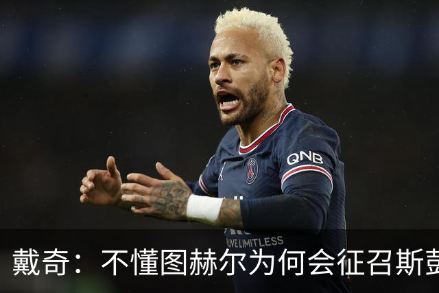 戴奇：不懂图赫尔为何会征召斯彭斯，孔萨可以踢右后卫